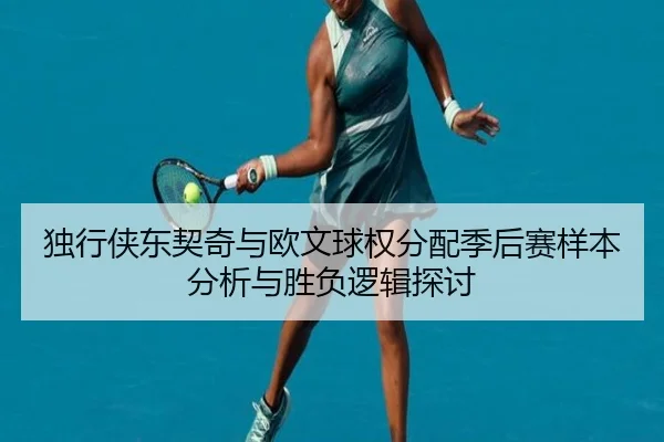 独行侠东契奇与欧文球权分配季后赛样本分析与胜负逻辑探讨