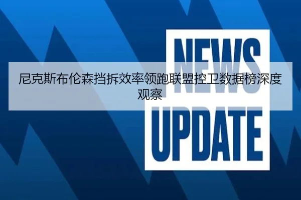 尼克斯布伦森挡拆效率领跑联盟控卫数据榜深度观察