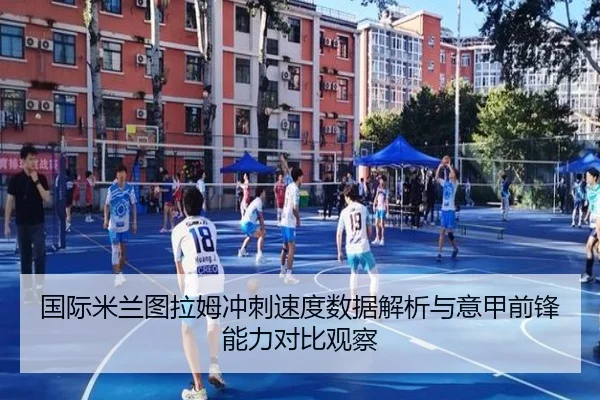 国际米兰图拉姆冲刺速度数据解析与意甲前锋能力对比观察