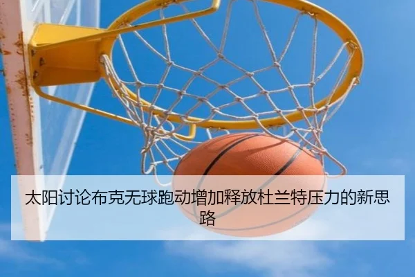 太阳讨论布克无球跑动增加释放杜兰特压力的新思路