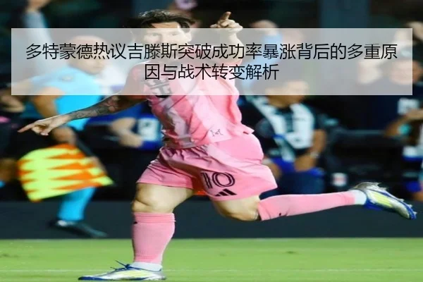 多特蒙德热议吉滕斯突破成功率暴涨背后的多重原因与战术转变解析