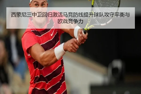 西蒙尼三中卫回归激活马竞防线提升球队攻守平衡与欧战竞争力
