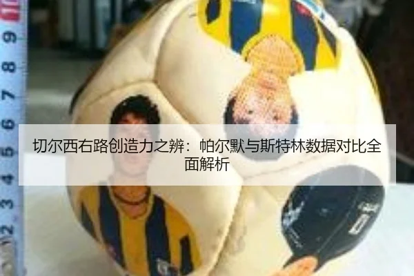 切尔西右路创造力之辨：帕尔默与斯特林数据对比全面解析