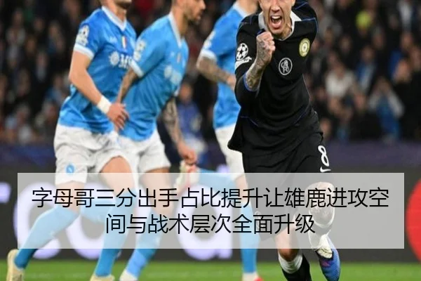 字母哥三分出手占比提升让雄鹿进攻空间与战术层次全面升级