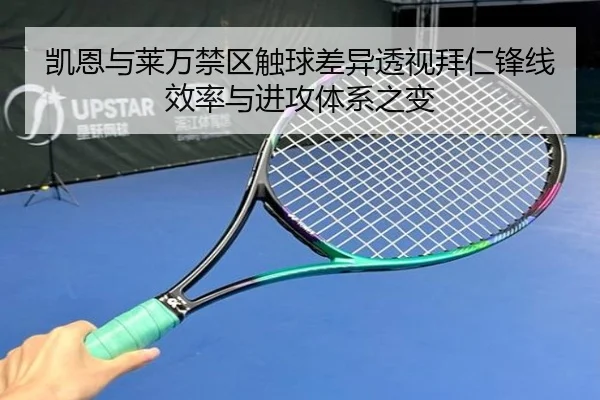 凯恩与莱万禁区触球差异透视拜仁锋线效率与进攻体系之变